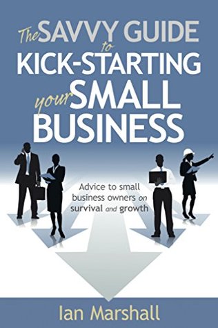 Read Online The Savvy Guide to Kick-Starting your Small Business: Advice to small business owners on survival and growth - Ian Marshall | PDF