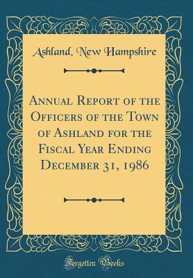 Download Annual Report of the Officers of the Town of Ashland for the Fiscal Year Ending December 31, 1986 (Classic Reprint) - Ashland New Hampshire file in PDF