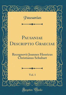 Full Download Pausaniae Descriptio Graeciae, Vol. 1: Recognovit Joannes Henricus Christianus Schubart (Classic Reprint) - Pausanias | PDF