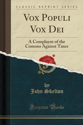 Read Online Vox Populi Vox Dei: A Complaynt of the Comons Against Taxes (Classic Reprint) - John Skelton | PDF
