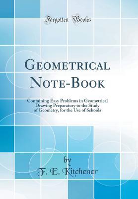 Full Download Geometrical Note-Book: Containing Easy Problems in Geometrical Drawing Preparatory to the Study of Geometry, for the Use of Schools (Classic Reprint) - F E Kitchener | PDF