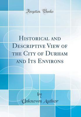 Read Online Historical and Descriptive View of the City of Durham and Its Environs (Classic Reprint) - Unknown file in ePub