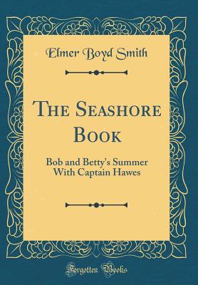 Download The Seashore Book: Bob and Betty's Summer with Captain Hawes (Classic Reprint) - Elmer Boyd Smith file in PDF