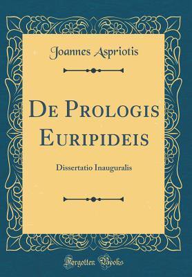 Full Download de Prologis Euripideis: Dissertatio Inauguralis (Classic Reprint) - Joannes Aspriotis | ePub