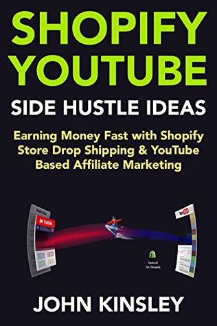 Read Online Shopify YouTube Side-Hustle Ideas: Earning Money Fast with Shopify Store Drop Shipping & YouTube Based Affiliate Marketing - John Kinsley | ePub