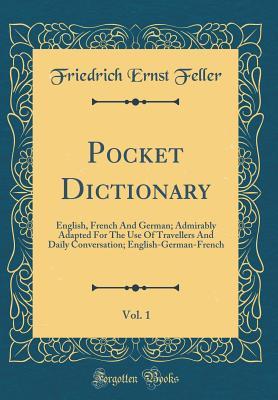 Full Download Pocket Dictionary, Vol. 1: English, French and German; Admirably Adapted for the Use of Travellers and Daily Conversation; English-German-French (Classic Reprint) - Friedrich Ernst Feller file in PDF