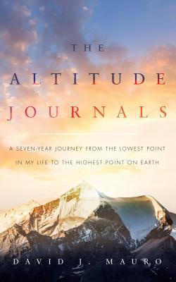 Full Download The Altitude Journals: A Seven-Year Journey from the Lowest Point in My Life to the Highest Point on Earth - David J. Mauro file in PDF
