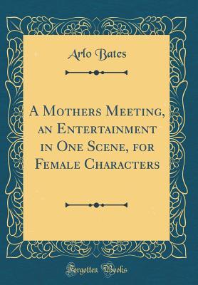 Full Download A Mothers Meeting, an Entertainment in One Scene, for Female Characters (Classic Reprint) - Arlo Bates | ePub