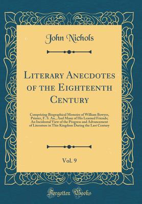 Read Literary Anecdotes of the Eighteenth Century, Vol. 9: Comprizing Biographical Memoirs of William Bowyer, Printer, F. S. An., and Many of His Learned Friends; An Incidental View of the Progress and Advancement of Literature in This Kingdom During the Last - John Nichols | PDF