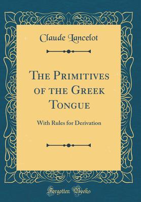 Read The Primitives of the Greek Tongue: With Rules for Derivation (Classic Reprint) - Claude Lancelot file in ePub