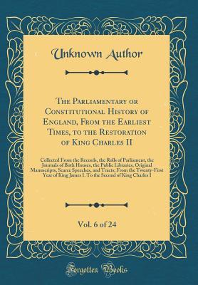Full Download The Parliamentary or Constitutional History of England, from the Earliest Times, to the Restoration of King Charles II, Vol. 6 of 24: Collected from the Records, the Rolls of Parliament, the Journals of Both Houses, the Public Libraries, Original Manuscri - Unknown | ePub