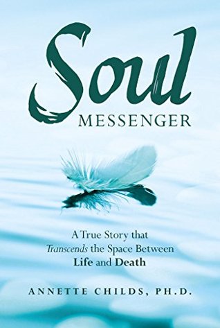 Download Soul Messenger: A True Story that Transcends the Space Between Life and Death - Annette Childs | PDF