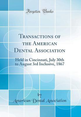 Read Transactions of the American Dental Association: Held in Cincinnati, July 30th to August 3rd Inclusive, 1867 (Classic Reprint) - American Dental Association | ePub