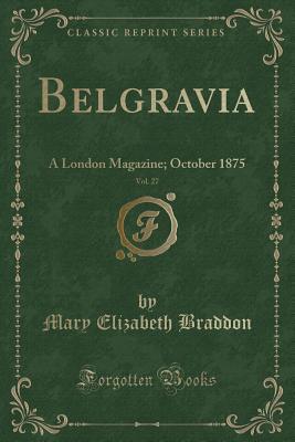 Read Belgravia, Vol. 27: A London Magazine; October 1875 (Classic Reprint) - Mary Elizabeth Braddon | PDF