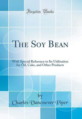 Full Download The Soy Bean: With Special Reference to Its Utilization for Oil, Cake, and Other Products (Classic Reprint) - Charles Vancouver Piper | ePub