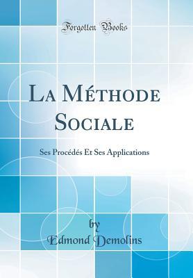 Read La M�thode Sociale: Ses Proc�d�s Et Ses Applications (Classic Reprint) - Edmond Demolins | PDF