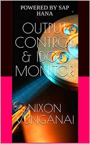 Full Download OUTPUT CONTROL & IDOC MONITOR: POWERED BY SAP HANA - Nixon Vunganai | ePub