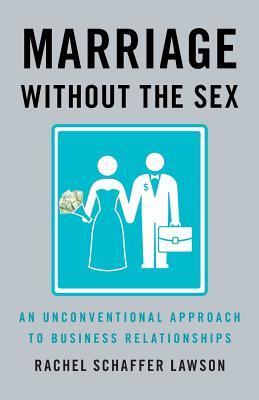 Full Download Marriage Without the Sex: An Unconventional Approach to Business Relationships - Rachel Schaffer Lawson | ePub