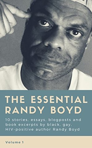 Download The Essential Randy Boyd, Volume 1: 10 stories, essays, blogposts and book excerpts from the black, gay, HIV-positive author - Randy Boyd | ePub