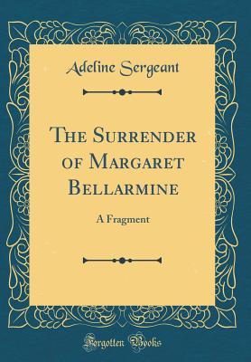 Read The Surrender of Margaret Bellarmine: A Fragment (Classic Reprint) - Adeline Sergeant | PDF