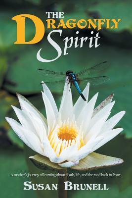 Read Online The Dragonfly Spirit: A Mother's Journey of Learning about Death, Life, and the Road Back to Peace - Susan Brunell file in PDF