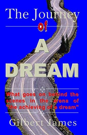 Read The Journey of A Dream: What goes on behind the scenes in the arena of the achieving of a dream - Gilbert James | ePub