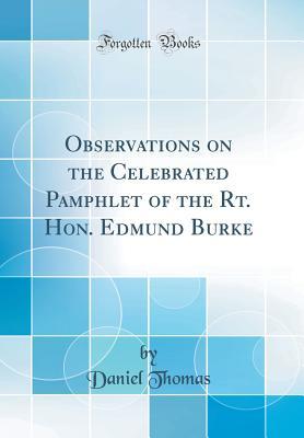 Read Online Observations on the Celebrated Pamphlet of the Rt. Hon. Edmund Burke (Classic Reprint) - Daniel Thomas | PDF