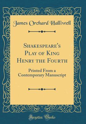 Read Online Shakespeare's Play of King Henry the Fourth: Printed from a Contemporary Manuscript (Classic Reprint) - J.O. Halliwell-Phillipps | PDF
