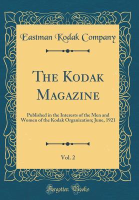 Read Online The Kodak Magazine, Vol. 2: Published in the Interests of the Men and Women of the Kodak Organization; June, 1921 (Classic Reprint) - Eastman Kodak Company file in PDF