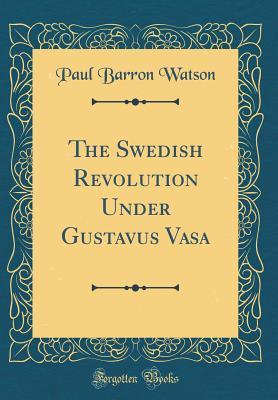 Read Online The Swedish Revolution Under Gustavus Vasa (Classic Reprint) - Paul Barron Watson file in ePub