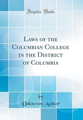 Read Laws of the Columbian College in the District of Columbia (Classic Reprint) - Unknown | ePub