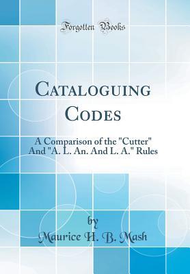 Full Download Cataloguing Codes: A Comparison of the cutter and a. L. An. and L. A. Rules (Classic Reprint) - Maurice H.B. Mash file in PDF