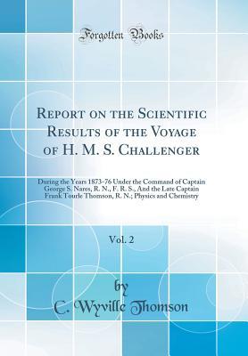 Read Report on the Scientific Results of the Voyage of H. M. S. Challenger, Vol. 2: During the Years 1873-76 Under the Command of Captain George S. Nares, R. N., F. R. S., and the Late Captain Frank Tourle Thomson, R. N.; Physics and Chemistry - C Wyville Thomson file in ePub