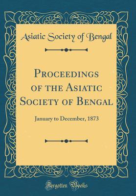 Read Online Proceedings of the Asiatic Society of Bengal: January to December, 1873 (Classic Reprint) - Asiatic Society of Bengal | ePub