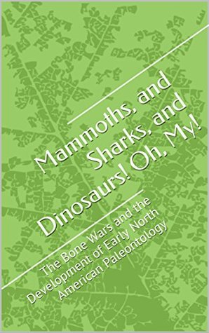 Read Mammoths, and Sharks, and Dinosaurs! Oh, My!: The Bone Wars and the Development of Early North American Paleontology - Daniel Najib file in PDF