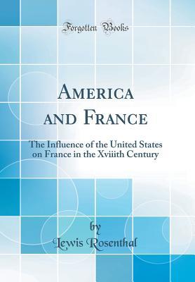 Download America and France: The Influence of the United States on France in the Xviiith Century (Classic Reprint) - Lewis Rosenthal file in ePub