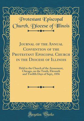 Read Online Journal of the Annual Convention of the Protestant Episcopal Church in the Diocese of Illinois: Held in the Church of the Atonement, Chicago, on the Tenth, Eleventh and Twelfth Days of Sept;, 1856 (Classic Reprint) - Protestant Episcopal Church D Illinois | PDF