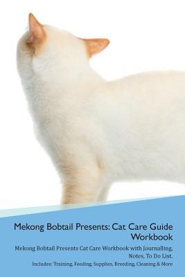 Full Download Mekong Bobtail Presents: Cat Care Guide Workbook Mekong Bobtail Presents Cat Care Workbook with Journalling, Notes, To Do List. Includes: Training, Feeding, Supplies, Breeding, Cleaning & More Volume 1 - Productive Cat | ePub