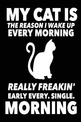 Download My Cat Is the Reason I Wake Up Every Morning Really Freakin' Early Every. Single: Funny Crazy Cat Lady Journal Notebook -  | ePub