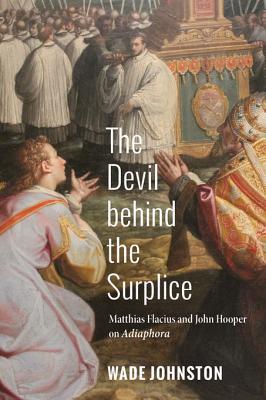 Full Download The Devil Behind the Surplice: Matthias Flacius and John Hooper on Adiaphora - Wade Johnston file in PDF