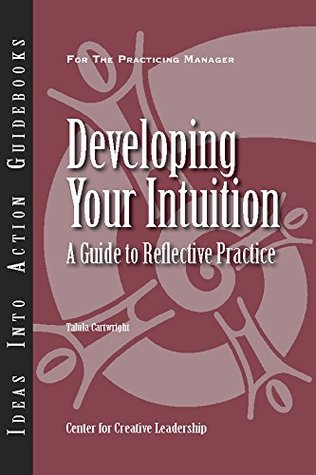 Read Developing Your Intuition: A Guide to Reflective Practice (J-B CCL (Center for Creative Leadership)) - Talula Cartwright file in PDF