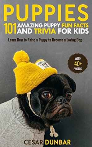 Download Puppies: 101 Amazing Puppy Fun Facts and Trivia for Kids: Learn How to Raise a Puppy to Become a Loving Dog (WITH 40  PHOTOS!) (Dog Books Book 2) - Cesar Dunbar | PDF