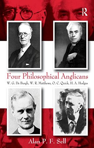 Read Online Four Philosophical Anglicans: W.G. De Burgh, W.R. Matthews, O.C. Quick, H.A. Hodges - Alan P.F. Sell | PDF