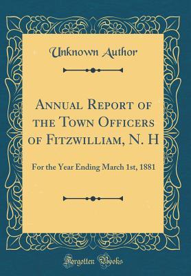 Read Annual Report of the Town Officers of Fitzwilliam, N. H: For the Year Ending March 1st, 1881 (Classic Reprint) - Unknown file in PDF