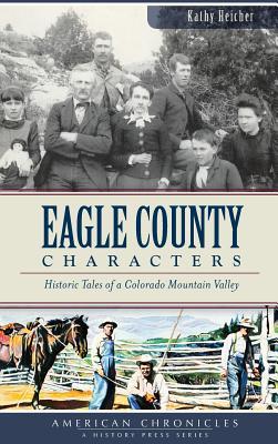 Full Download Eagle County Characters: Historic Tales of a Colorado Mountain Valley - Kathy Heicher | ePub