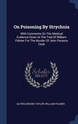 Read Online On Poisoning by Strychnia: With Comments on the Medical Evidence Given at the Trial of William Palmer for the Murder of John Parsons Cook - Alfred Swaine Taylor file in PDF