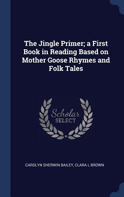 Full Download The Jingle Primer; A First Book in Reading Based on Mother Goose Rhymes and Folk Tales - Carolyn Sherwin Bailey file in ePub