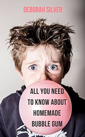 Full Download All You Need to Know About Homemade Bubble Gum - Deborah Silver | ePub