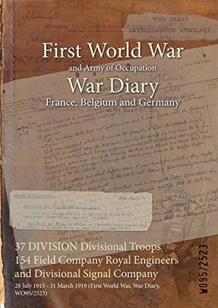 Read Online 37 Division Divisional Troops 154 Field Company Royal Engineers and Divisional Signal Company: 28 July 1915 - 31 March 1919 (First World War, War Diary, Wo95/2523) - British War Office file in PDF