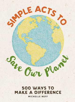 Read Online Simple Acts to Save Our Planet: 500 Ways to Make a Difference - Michelle Neff file in ePub